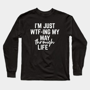 I'm Just WTF-ING My Way Through Life - Funny Sayings Long Sleeve T-Shirt